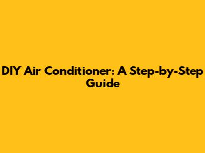 DIY Air Conditioner: A Step-by-Step Guide