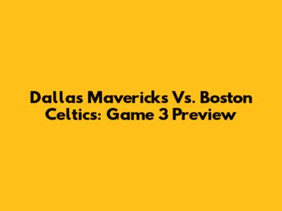 Dallas Mavericks Vs. Boston Celtics: Game 3 Preview