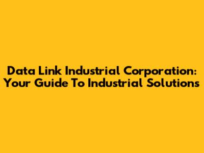 Data Link Industrial Corporation: Your Guide To Industrial Solutions