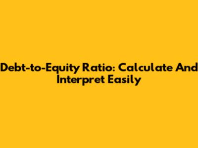 Debt-to-Equity Ratio: Calculate And Interpret Easily