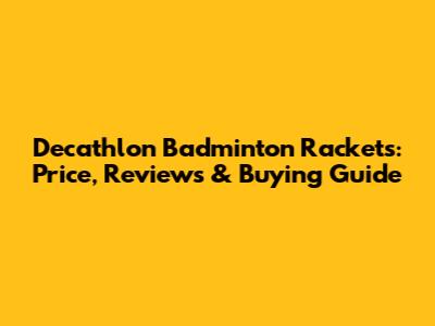 Decathlon Badminton Rackets: Price, Reviews & Buying Guide