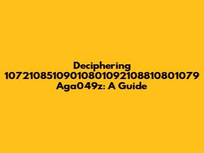Deciphering 10721085109010801092108810801079 Aga049z: A Guide