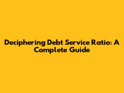 Deciphering Debt Service Ratio: A Complete Guide