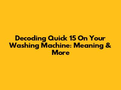 Decoding 'Quick 15' On Your Washing Machine: Meaning & More