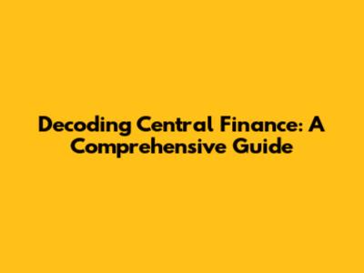 Decoding Central Finance: A Comprehensive Guide