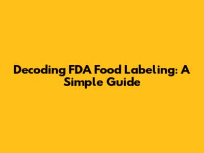 Decoding FDA Food Labeling: A Simple Guide