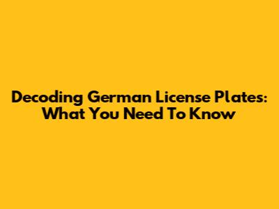 Decoding German License Plates: What You Need To Know