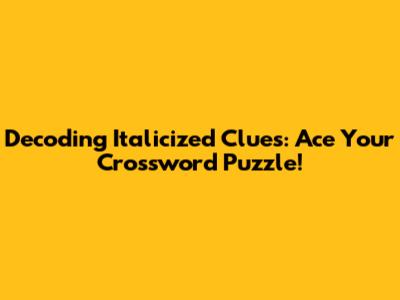 Decoding Italicized Clues: Ace Your Crossword Puzzle!