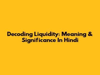 Decoding Liquidity: Meaning & Significance In Hindi