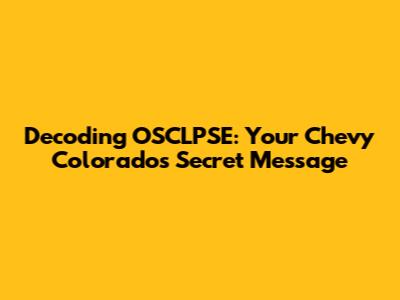 Decoding OSCLPSE: Your Chevy Colorado's Secret Message