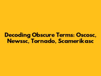 Decoding Obscure Terms: Oscosc, Newssc, Tornado, Scamerikasc