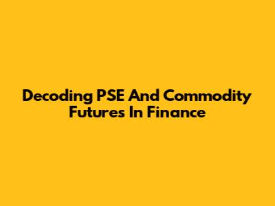 Decoding PSE And Commodity Futures In Finance