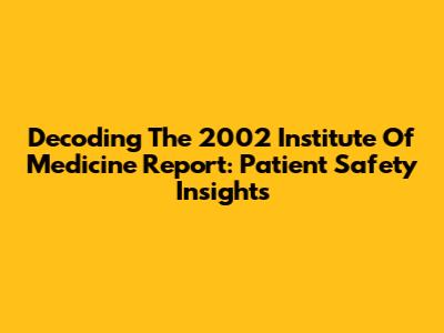 Decoding The 2002 Institute Of Medicine Report: Patient Safety Insights