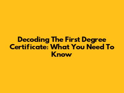 Decoding The First Degree Certificate: What You Need To Know