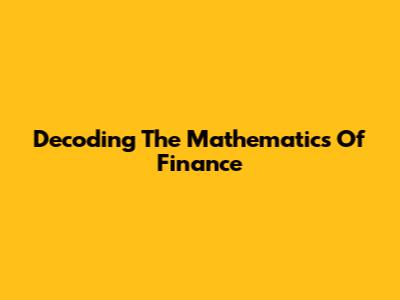 Decoding The Mathematics Of Finance