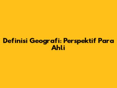 Definisi Geografi: Perspektif Para Ahli