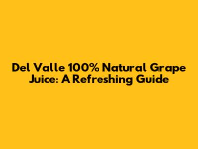 Del Valle 100% Natural Grape Juice: A Refreshing Guide