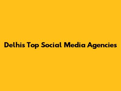 Delhi's Top Social Media Agencies
