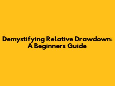 Demystifying Relative Drawdown: A Beginner's Guide