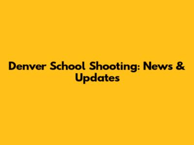 Denver School Shooting: News & Updates