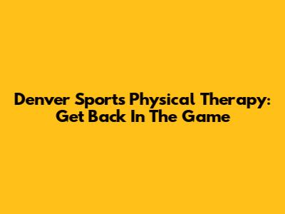 Denver Sports Physical Therapy: Get Back In The Game