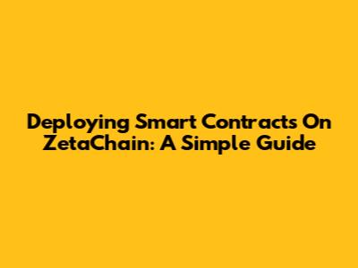 Deploying Smart Contracts On ZetaChain: A Simple Guide