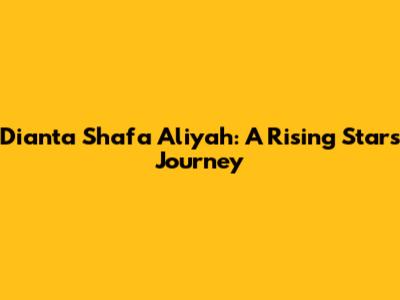 Dianta Shafa Aliyah: A Rising Star's Journey