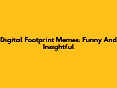 Digital Footprint Memes: Funny And Insightful