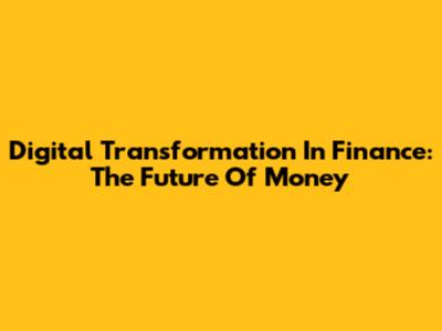 Digital Transformation In Finance: The Future Of Money