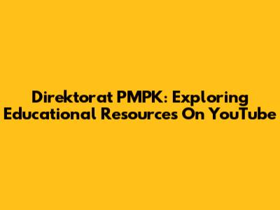 Direktorat PMPK: Exploring Educational Resources On YouTube