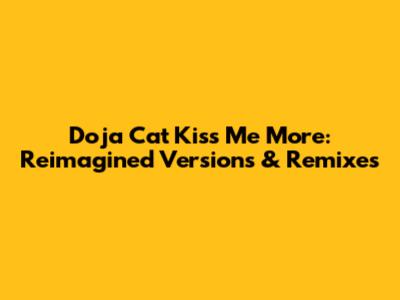 Doja Cat Kiss Me More: Reimagined Versions & Remixes