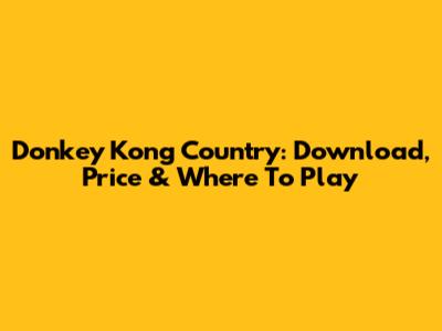 Donkey Kong Country: Download, Price & Where To Play