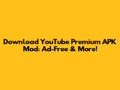 Download YouTube Premium APK Mod: Ad-Free & More!