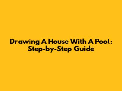 Drawing A House With A Pool: Step-by-Step Guide
