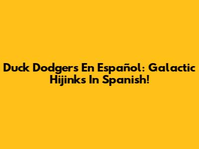 Duck Dodgers En Español: Galactic Hijinks In Spanish!
