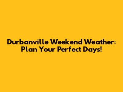 Durbanville Weekend Weather: Plan Your Perfect Days!