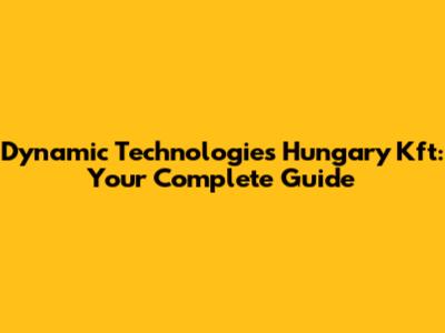 Dynamic Technologies Hungary Kft: Your Complete Guide