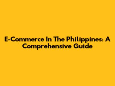 E-Commerce In The Philippines: A Comprehensive Guide