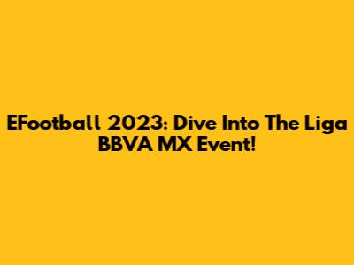 EFootball 2023: Dive Into The Liga BBVA MX Event!