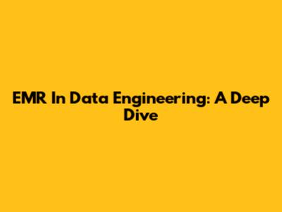 EMR In Data Engineering: A Deep Dive