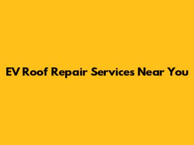 EV Roof Repair Services Near You