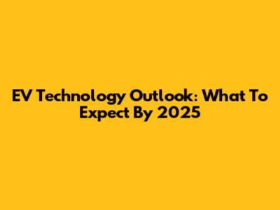 EV Technology Outlook: What To Expect By 2025