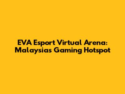 EVA Esport Virtual Arena: Malaysia's Gaming Hotspot
