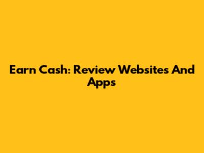 Earn Cash: Review Websites And Apps