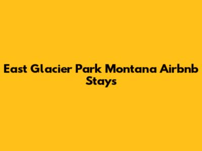 East Glacier Park Montana Airbnb Stays