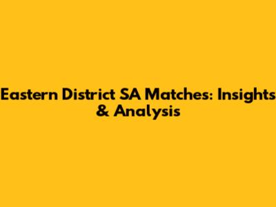 Eastern District SA Matches: Insights & Analysis