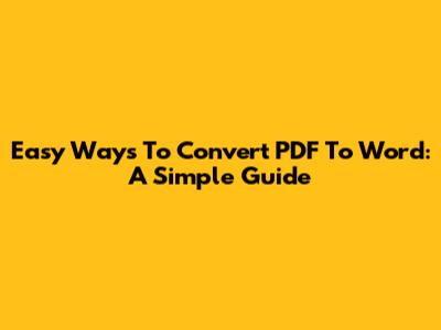 Easy Ways To Convert PDF To Word: A Simple Guide