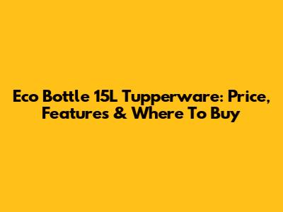 Eco Bottle 15L Tupperware: Price, Features & Where To Buy