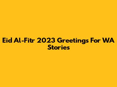 Eid Al-Fitr 2023 Greetings For WA Stories