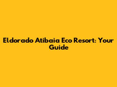 Eldorado Atibaia Eco Resort: Your Guide